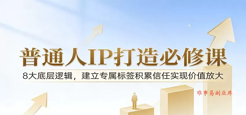 付费文章：普通人IP打造必修课，8大底层逻辑，建立专属标签积累信任实现价值放大-难事易副业库