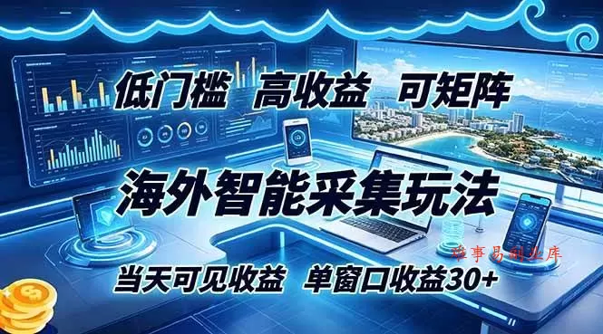 （18955期）海外智能采集玩法，低门槛高单价可矩阵，当天可见收益，单窗口30+-难事易副业库