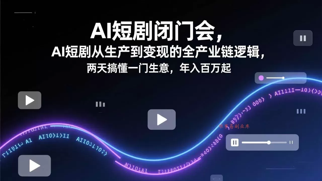 (17408期)AI短剧闭门会,AI短剧从生产到变现的全产业链逻辑,两天搞懂一门生意,年入百万起-难事易副业库