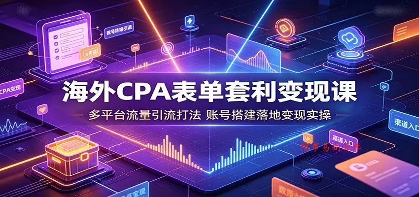 海外CPA表单套利变现课：多平台流量引流打法，账号搭建落地变现实操-难事易副业库