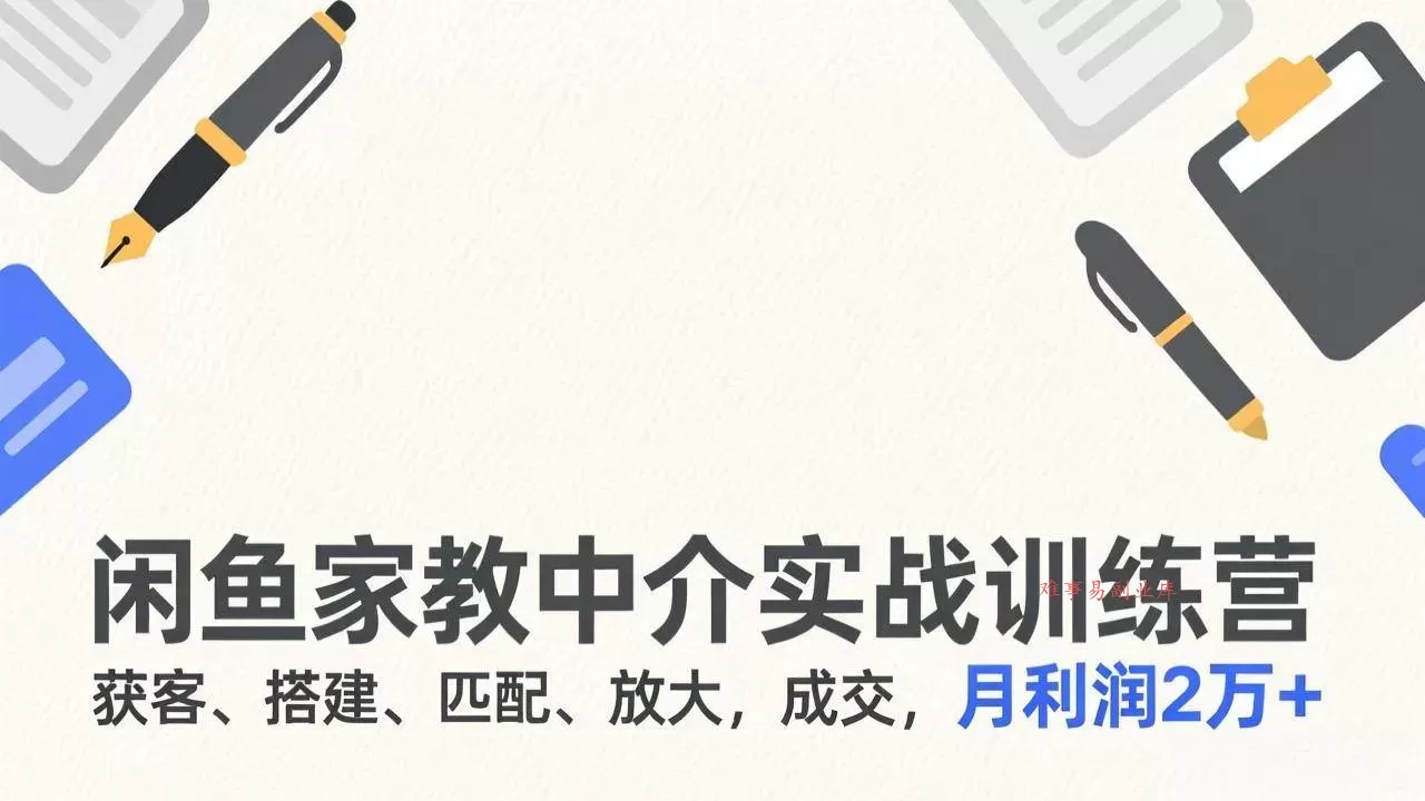 （17379期）闲鱼家教中介实战训练营，获客、搭建、匹配、放大，成交，月利润2万+-难事易副业库
