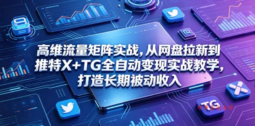 高维流量矩阵实战，从网盘拉新到推特X+TG全自动变现实战教学，打造长期被动收入-难事易副业库