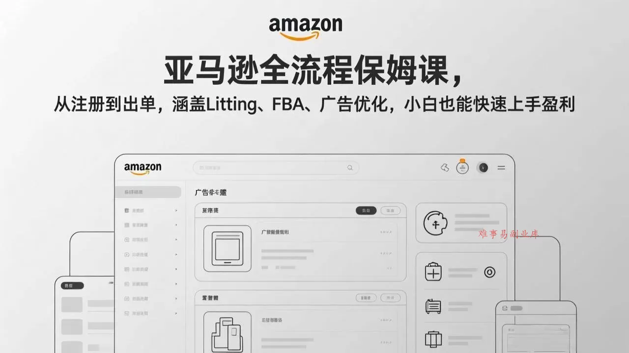 (17293期)亚马逊全流程保姆课,从注册到出单,涵盖Listing、FBA、广告优化,小白也能快速上手盈利-难事易副业库