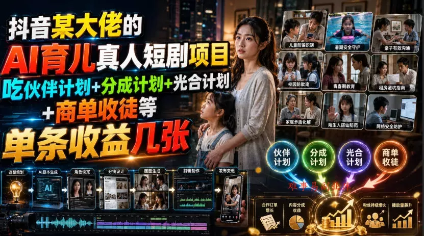抖音某大佬的AI育儿真人短剧项目，吃伙伴计划+分成计划+光合计划+商单收徒等，单条收益几张-难事易副业库