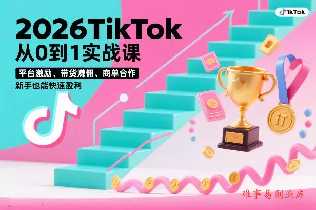 2026TikTok从0到1实战课，平台激励、带货賺佣、商单合作，新手也能快速盈利（3天直播课）-难事易副业库