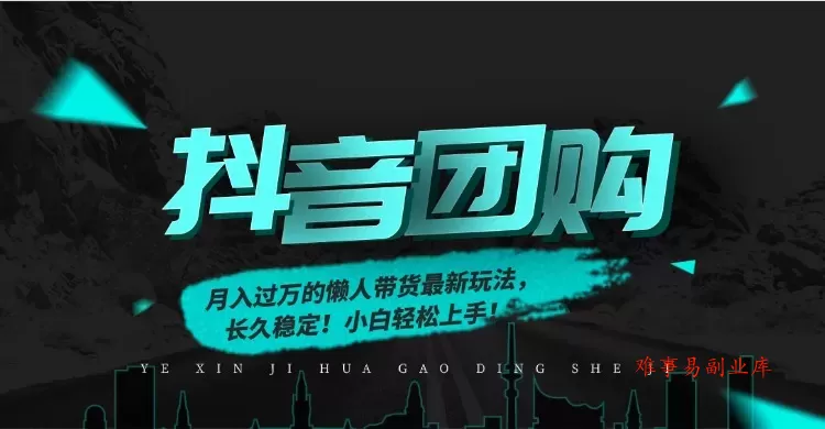 月入过万的抖音团购，懒人带货最新玩法，长久稳定！小白轻松上手！-难事易副业库