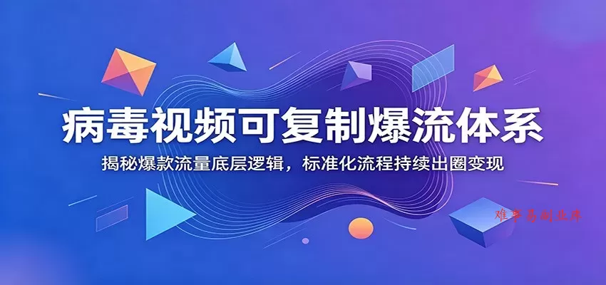 病毒视频可复制爆流体系：揭秘爆款流量底层逻辑，标准化流程持续出圈变现-难事易副业库