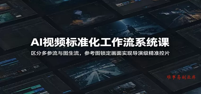 AI视频标准化工作流系统课：区分多参流与图生流，参考图锁定画面实现导演级精准控片-难事易副业库