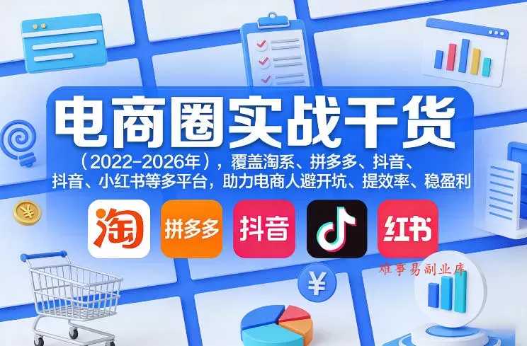电商圈实战干货（2023-2026年），覆盖淘系、拼多多、抖音、小红书等多平台，助力电商人避开坑、提效率、稳盈利（更新5月10）-难事易副业库