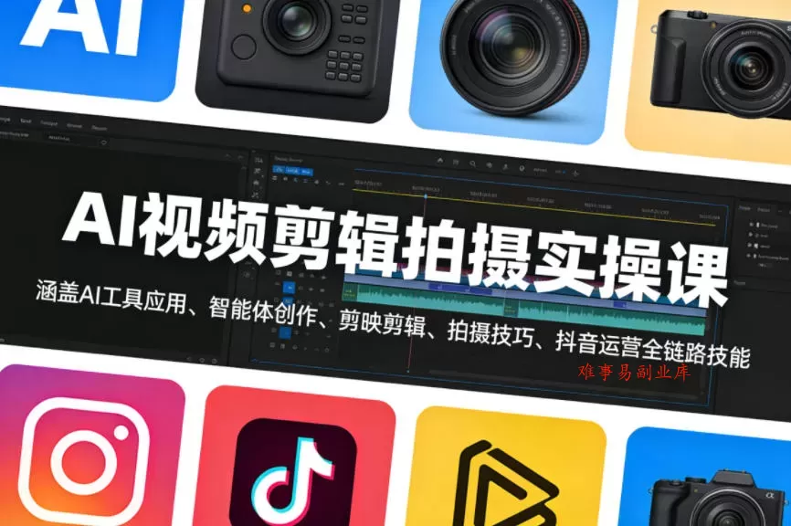 AI视频剪辑拍摄实操课，涵盖AI工具应用、智能体创作、剪映剪辑、拍摄技巧、抖音运营等全链路技能-难事易副业库