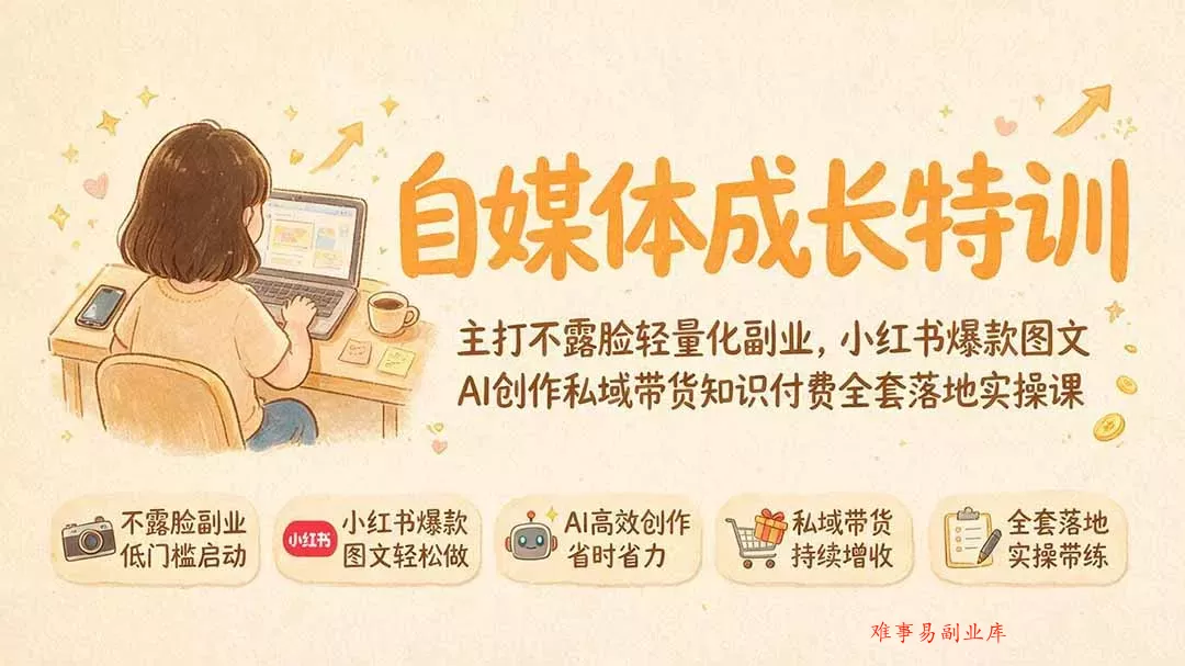 自媒体成长特训｜主打不露脸轻量化副业，小红书爆款图文AI创作私域带货知识付费全套落地实操课-难事易副业库
