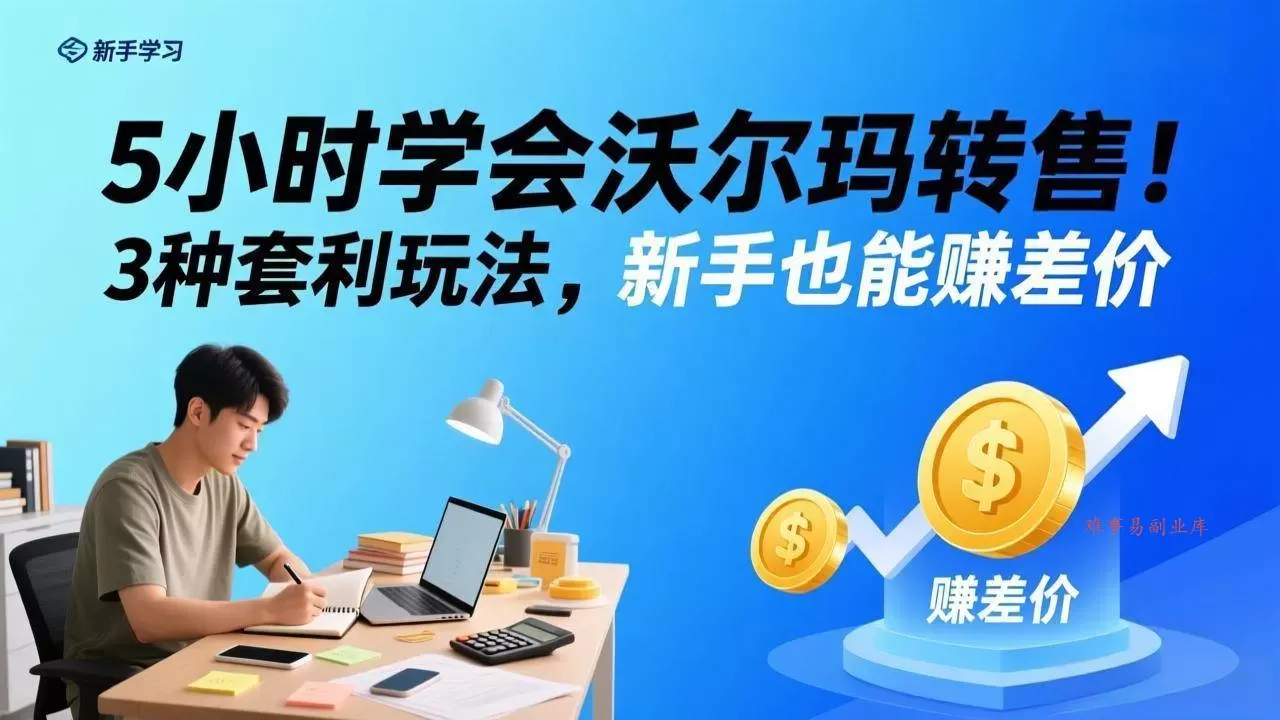 （17479期）5小时学会沃尔玛转售！3 种套利玩法，新手也能赚差价-难事易副业库