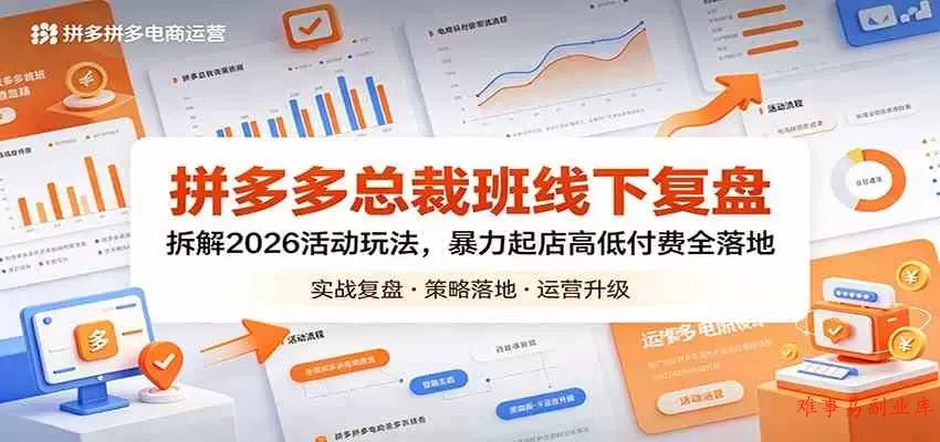 拼多多总裁班线下复盘：拆解2026活动玩法，暴力起店高低付费全落地-难事易副业库