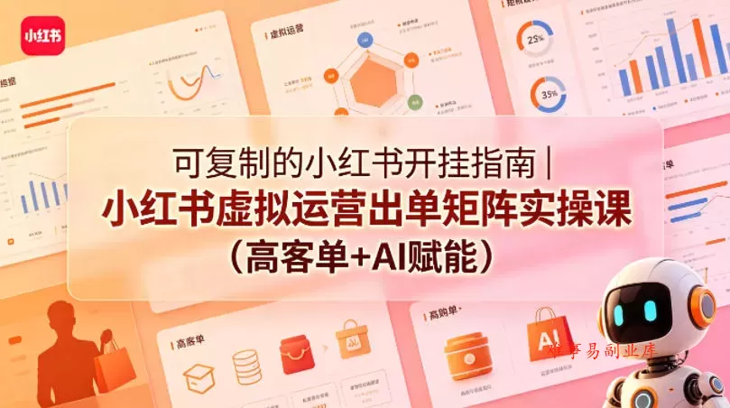 可复制的小红书开挂指南｜小红书虚拟运营出单矩阵实操课（高客单+AI赋能）-难事易副业库