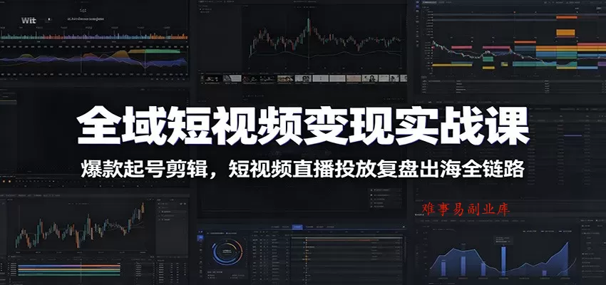 全域短视频变现实战课:爆款起号剪辑,短视频直播投放复盘出海全链路 全域短视频变现实战课:爆款起号剪辑,短视频直播投放复盘出海全链路