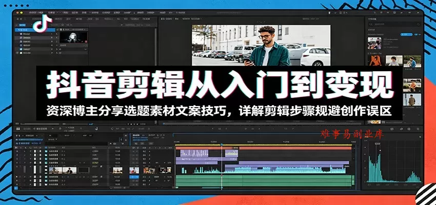 抖音剪辑从入门到变现：资深博主分享选题素材文案技巧，详解剪辑步骤规避创作误区-难事易副业库