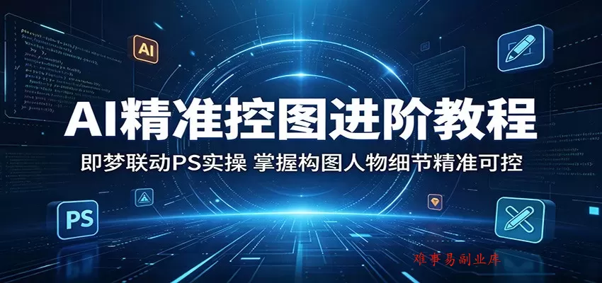 AI精准控图进阶教程:即梦联动PS实操,掌握构图人物细节精准可控 AI精准控图进阶教程:即梦联动PS实操,掌握构图人物细节精准可控