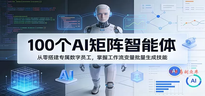 100个AI矩阵智能体，从零搭建专属数字员工，掌握工作流变量批量生成技能-难事易副业库