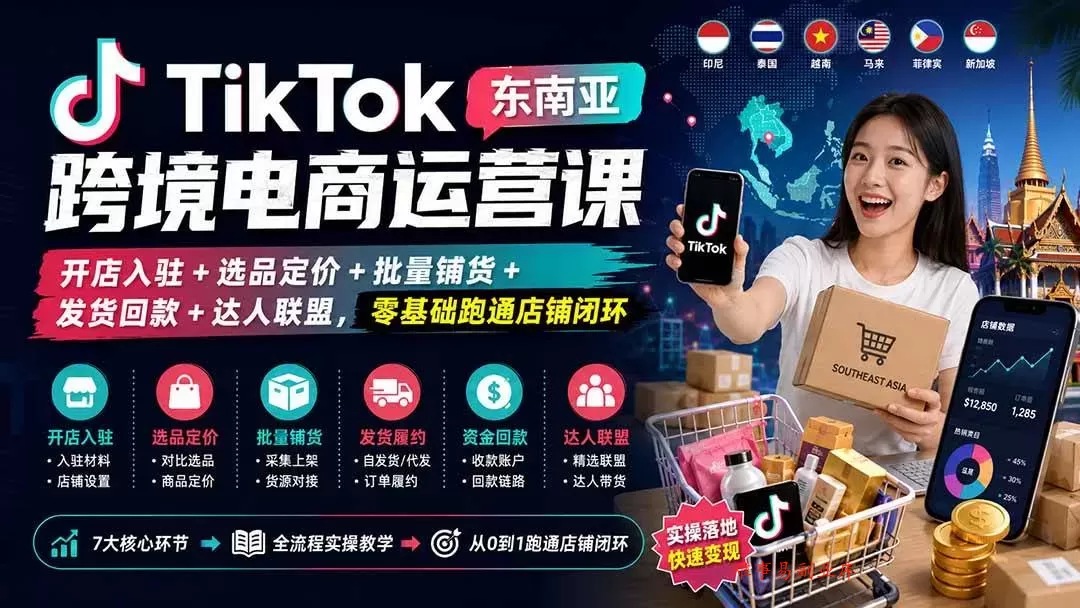 （20059期）TikTok东南亚跨境电商运营课：开店入驻+选品定价+批量铺货+发货回款+达人联盟，零基础跑通店铺闭环-难事易副业库