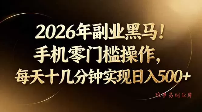 2026年副业黑马！手机零门槛操作，每天十几分钟实现日入500+-难事易副业库
