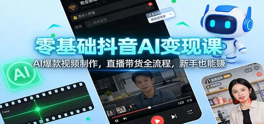 零基础抖音AI变现课：AI爆款视频制作，直播带货全流程，新手也能赚-难事易副业库