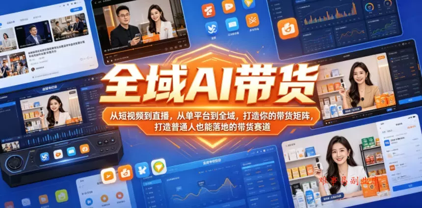 全域AI带货，从短视频到直播，从单平台到全域，打造你的带货矩阵，打造普通人也能落地的带货赛道-难事易副业库