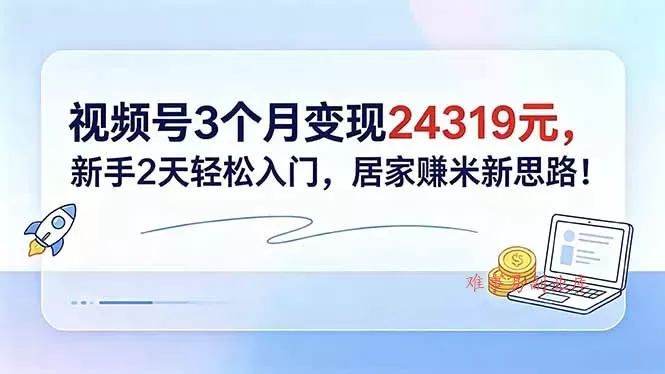 视频号3个月变现24319元，新手2天轻松入门，居家赚米新思路！-难事易副业库