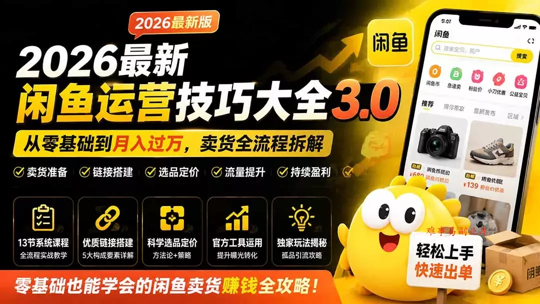 2026最新闲鱼运营技巧大全3.0；从零基础到月入过万，卖货准备、链接搭建到选品定价全拆解-难事易副业库