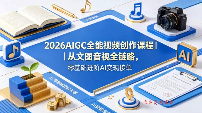 2026AIGC全能视频创作课程｜从文图音视全链路，零基础进阶AI变现接单-难事易副业库