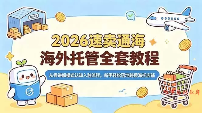 （18960期）2026速卖通海外托管全套教程，从零讲解模式认知入驻流程，新手轻松落地跨境海托店铺-难事易副业库