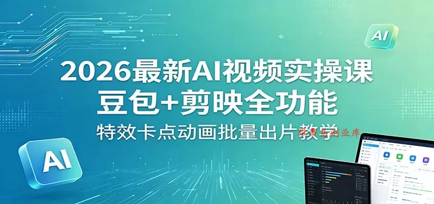 2026最新AI视频实操课：豆包+剪映全功能，特效卡点动画批量出片教学-难事易副业库