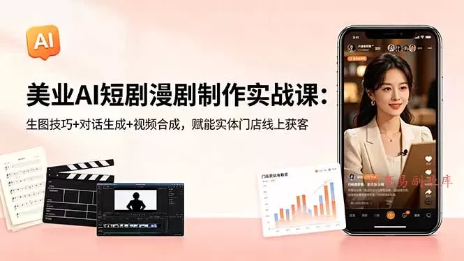 美业AI短剧漫剧制作实战课：生图技巧+对话生成+视频合成，赋能实体门店线上获客-难事易副业库