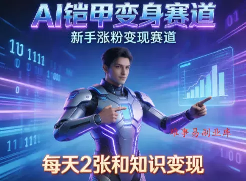 AI铠甲变身，新手涨粉变现赛道，知识付费每天2张，副业必备-难事易副业库