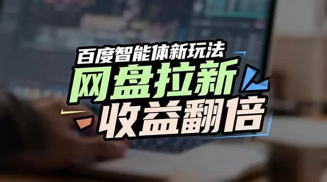 （17057期）网盘拉新收益翻倍，百度AI智能体新玩法，抢占搜索首页流量-难事易副业库