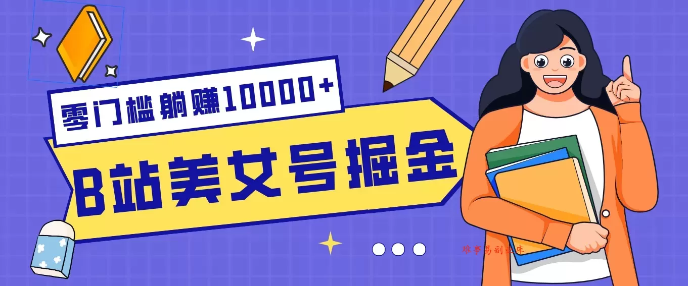 B站美女号掘金秘籍：网盘拉新躺赚10000+，玩法稳定新手也能做的长期副业-难事易副业库