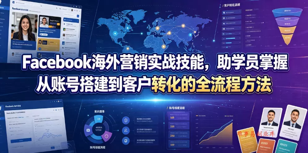 Facebook海外营销实战技能，助学员掌握从账号搭建到客户转化的全流程方法-难事易副业库
