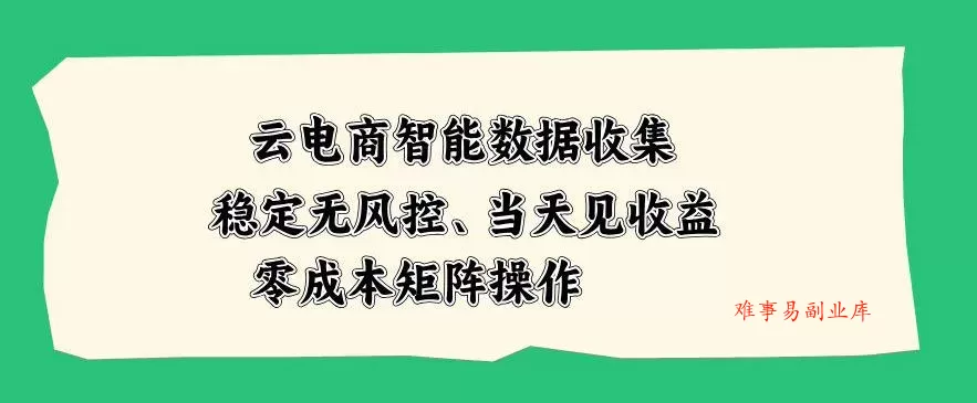 云电商智能数据收集,稳定无风控,当天做当天见收益,零成本矩阵操作【揭秘】 云电商智能数据收集,稳定无风控,当天做当天见收益,零成本矩阵操作【揭秘】