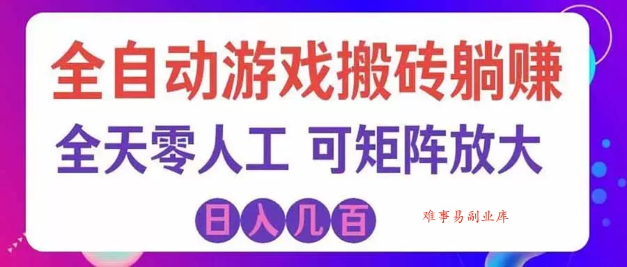 游戏全自动搬砖独家首发，日入千元，稳定运行三年，任何人都可以做！-难事易副业库