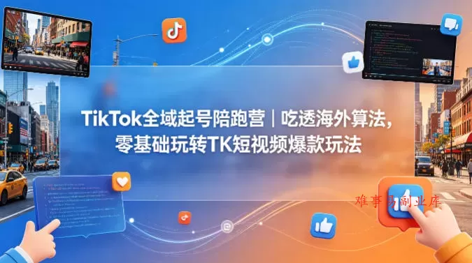 TikTok全域起号陪跑营｜吃透海外算法，零基础玩转TK短视频爆款玩法-难事易副业库