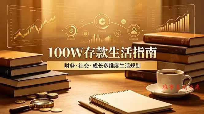 （19121期）付费文章：100W存款生活指南，如何从财务、社交、成长等维度规划自己的生活-难事易副业库