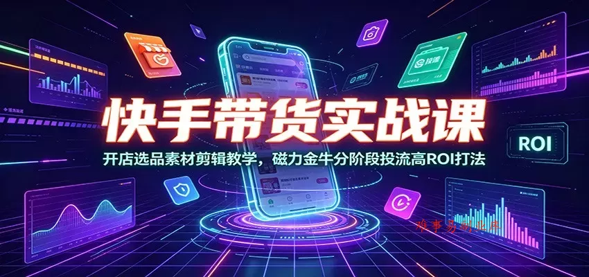 快手带货实战课:开店选品素材剪辑教学,磁力金牛分阶段投流高ROI打法 快手带货实战课:开店选品素材剪辑教学,磁力金牛分阶段投流高ROI打法
