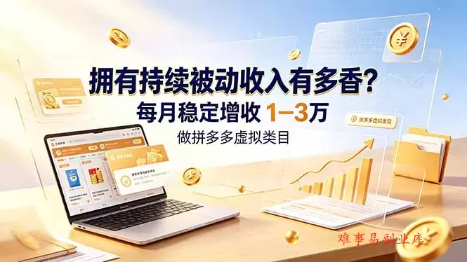 拥有持续被动收入有多香？做拼多多虚拟类目，每月稳定增收 1-3 万-难事易副业库