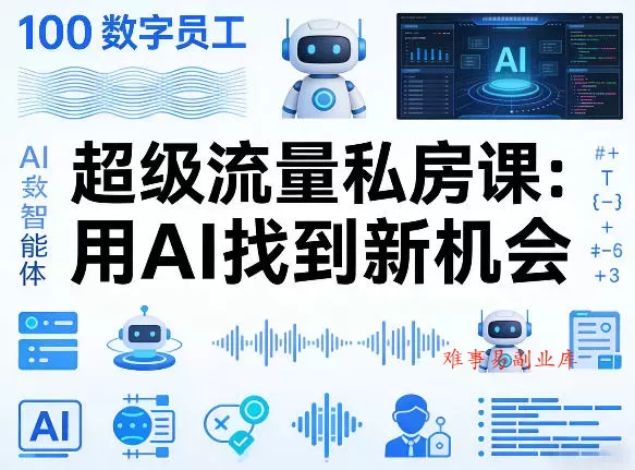 你的AI数字员工100个智能体，超级流量私房课，用AI找到新机会-难事易副业库