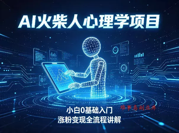 AI火柴人心理学短视频项目，小白0基础入门，涨粉变现全流程讲解-难事易副业库