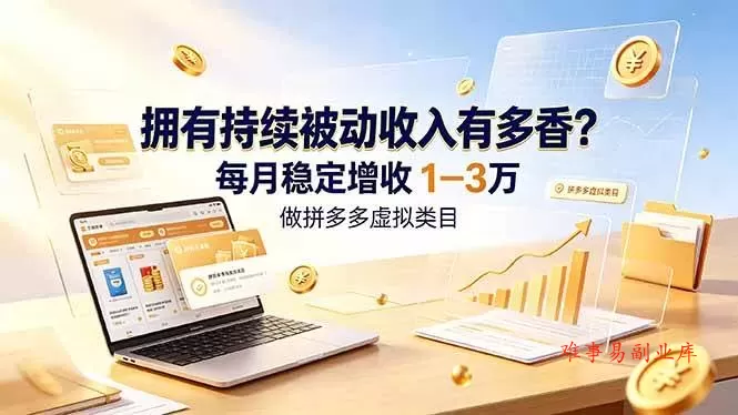 （19141期）拥有持续被动收入有多香？做拼多多虚拟类目，每月稳定增收 1-3 万-难事易副业库
