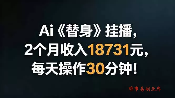 Ai替身挂播，2个月收入18731元，每天操作30分钟！-难事易副业库