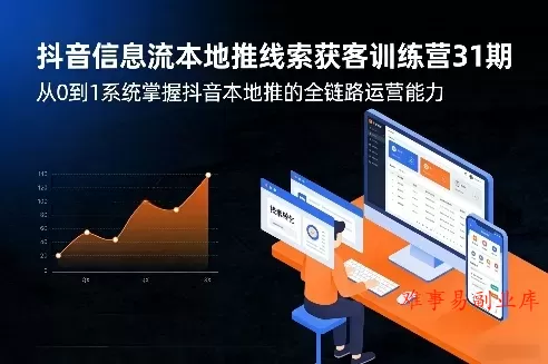 抖音信息流本地推线索获客训练营31期，从0到1系统掌握抖音本地推的全链路运营能力（更新0421）-难事易副业库