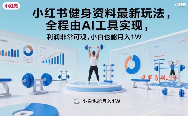 小红书健身资料最新玩法，全程由AI工具实现，利润非常可观，小白也能月入1W＋【揭秘】-难事易副业库