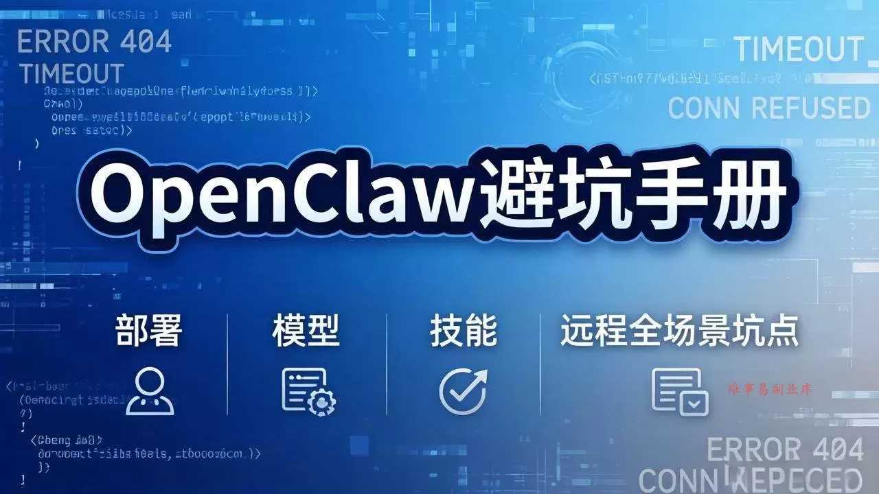 （17671期）OpenClaw避坑手册：部署+模型+技能+远程全场景坑点，一次性给你说全，少走弯路-难事易副业库
