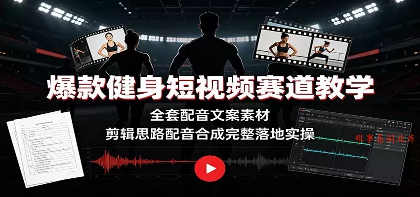 爆款健身短视频赛道教学：全套配音文案素材，剪辑思路配音合成完整落地实操-难事易副业库
